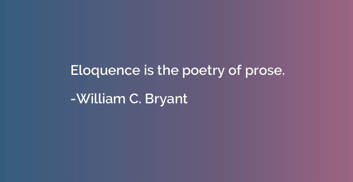 Eloquence is the poetry of prose.