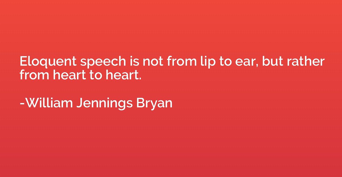 Eloquent speech is not from lip to ear, but rather from hear