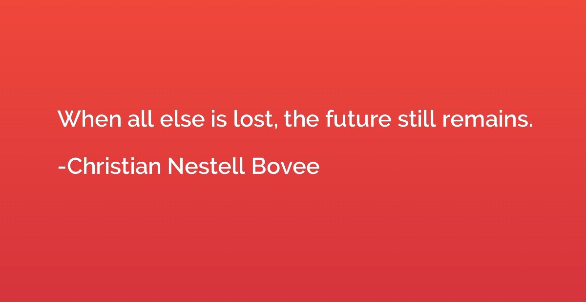 When all else is lost, the future still remains.