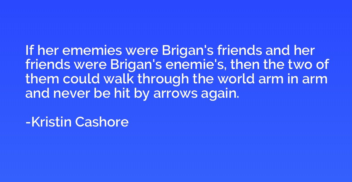 If her ememies were Brigan's friends and her friends were Br