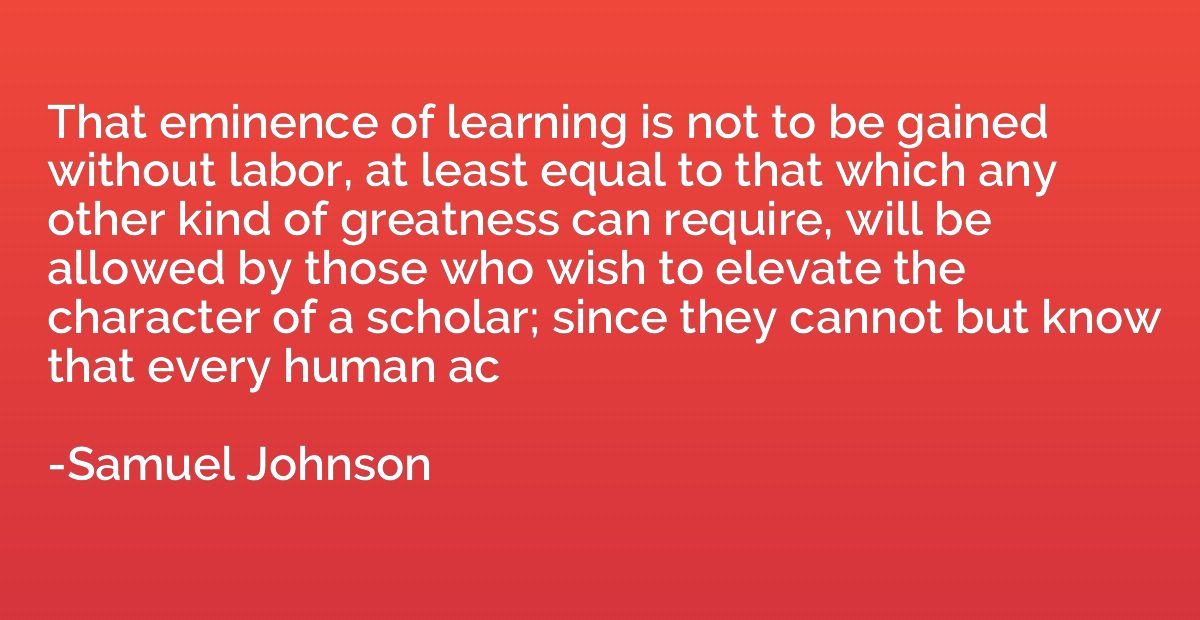 That eminence of learning is not to be gained without labor,