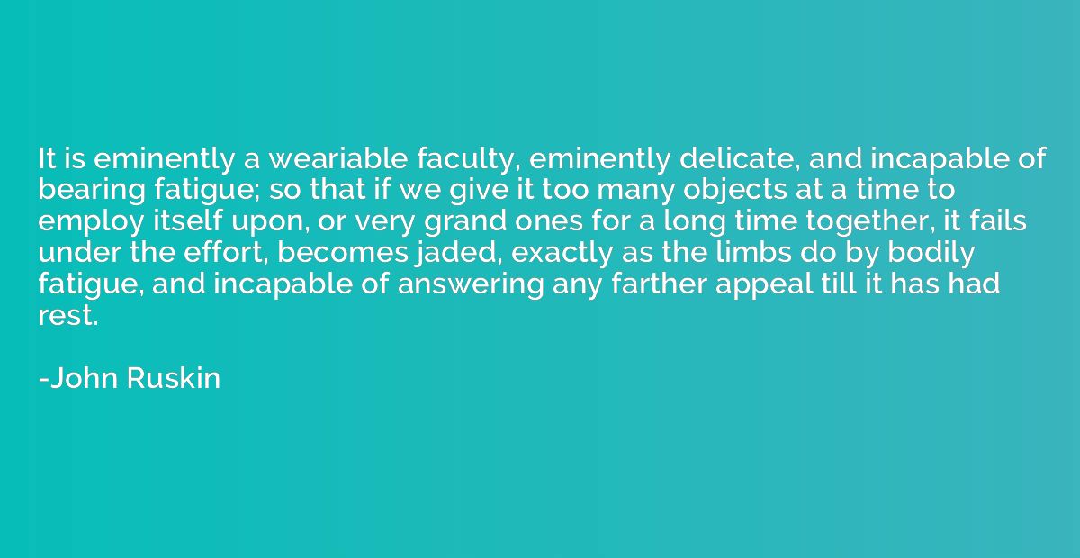 It is eminently a weariable faculty, eminently delicate, and