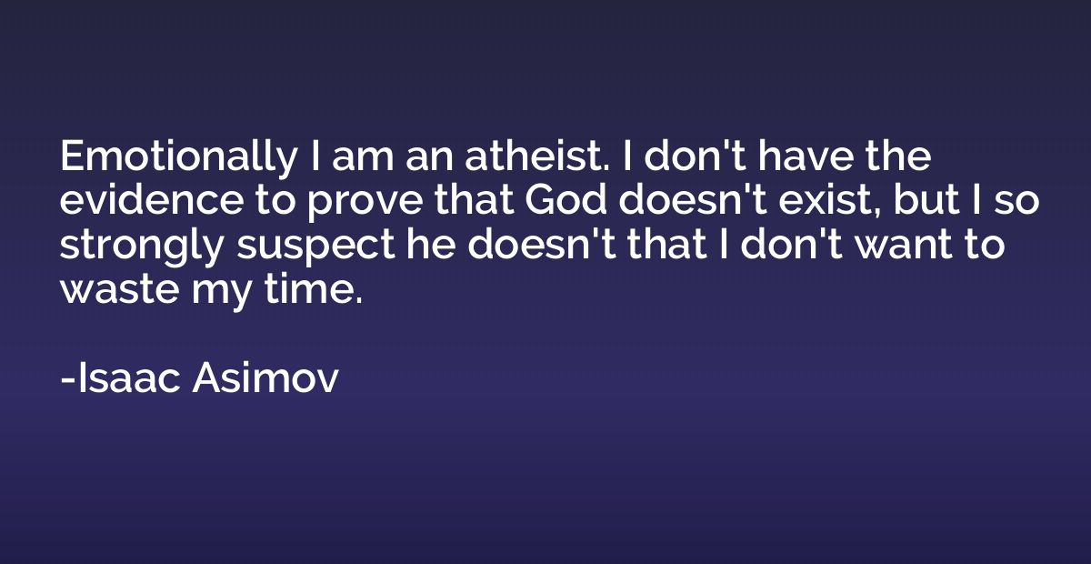 Emotionally I am an atheist. I don't have the evidence to pr