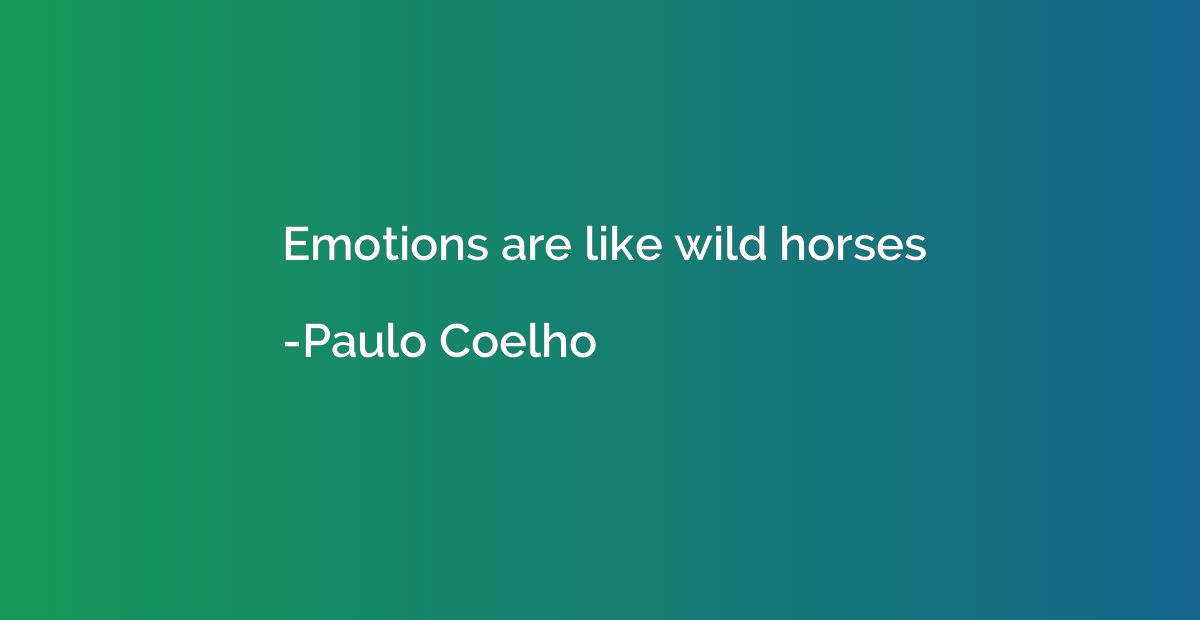 Emotions are like wild horses