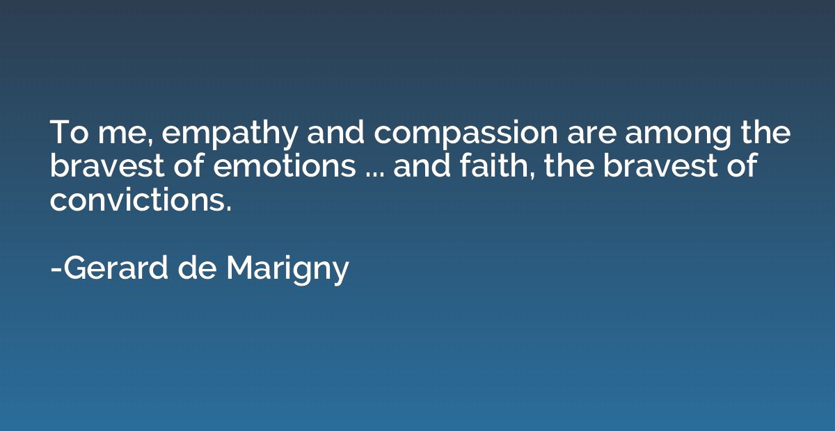 To me, empathy and compassion are among the bravest of emoti