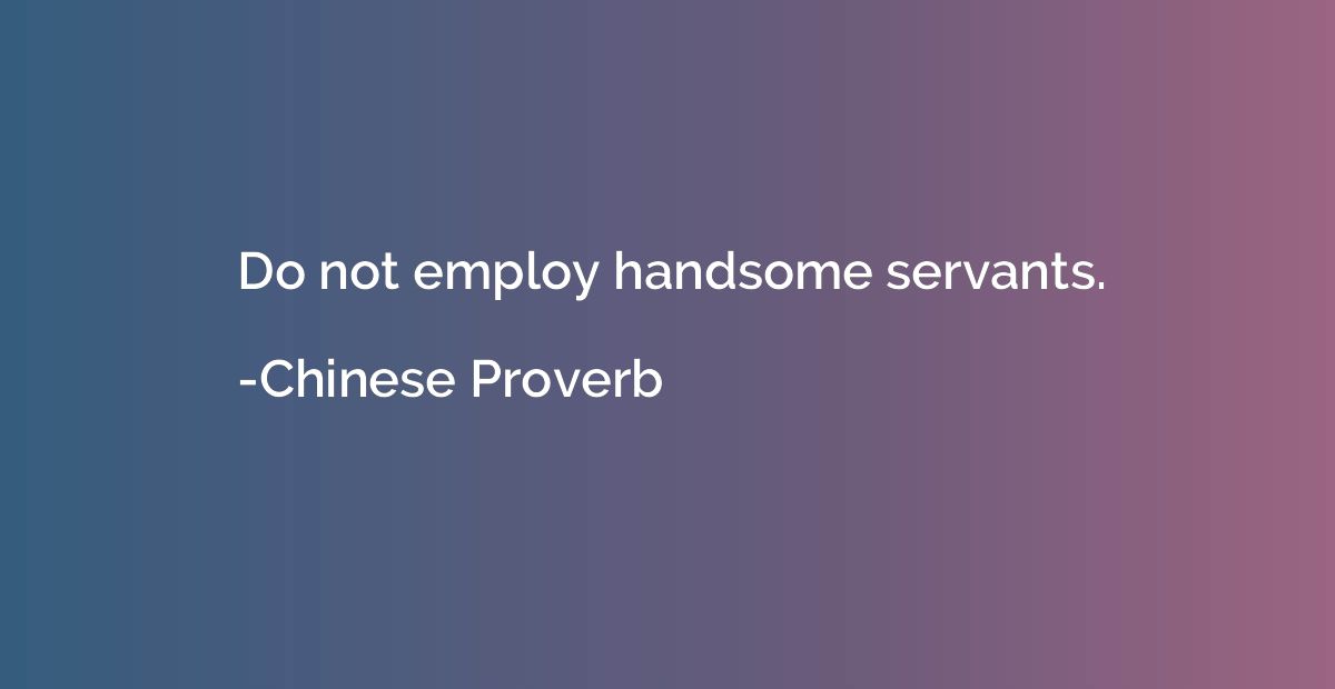 Do not employ handsome servants.