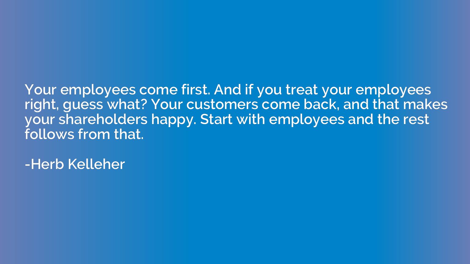 Your employees come first. And if you treat your employees r