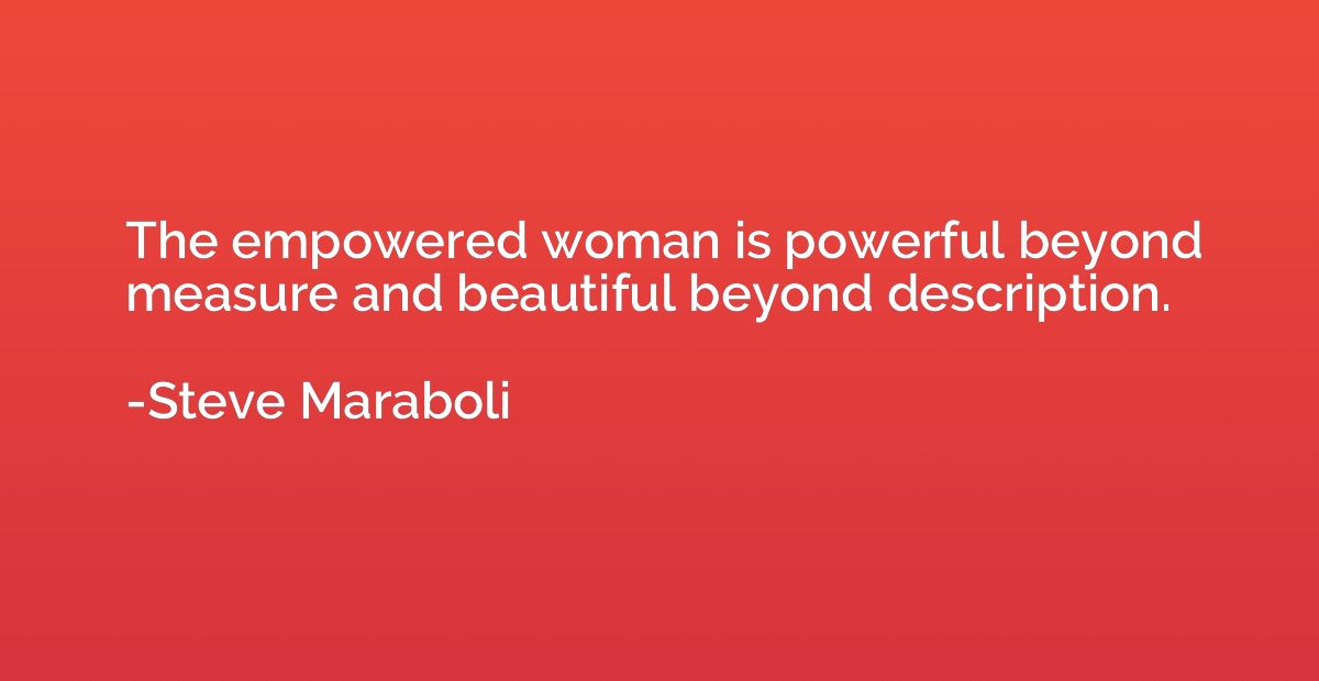 The empowered woman is powerful beyond measure and beautiful