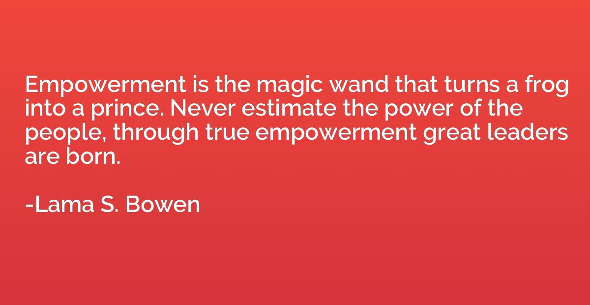 Empowerment is the magic wand that turns a frog into a princ