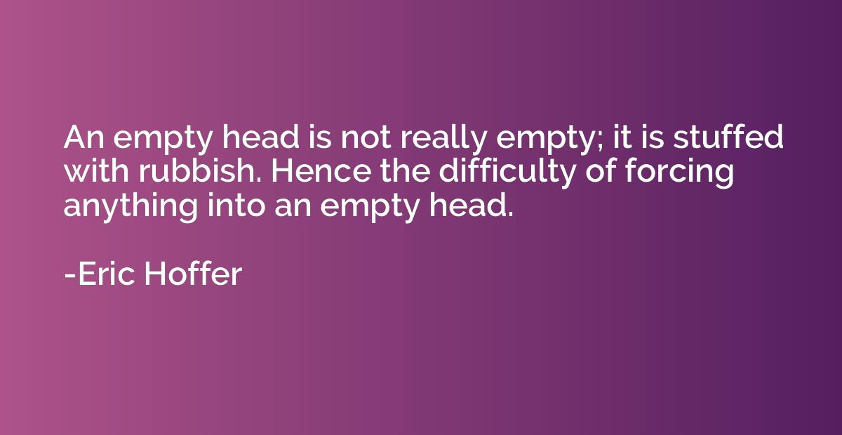 An empty head is not really empty; it is stuffed with rubbis