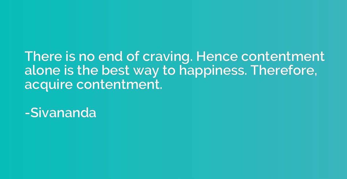 There is no end of craving. Hence contentment alone is the b