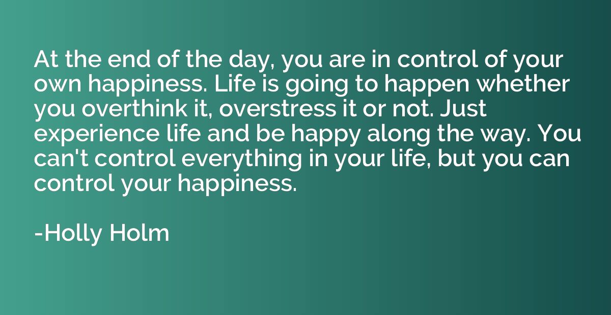 At the end of the day, you are in control of your own happin