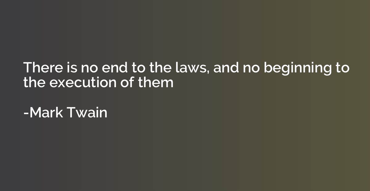 There is no end to the laws, and no beginning to the executi
