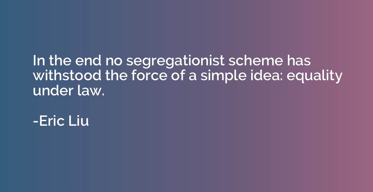 In the end no segregationist scheme has withstood the force 