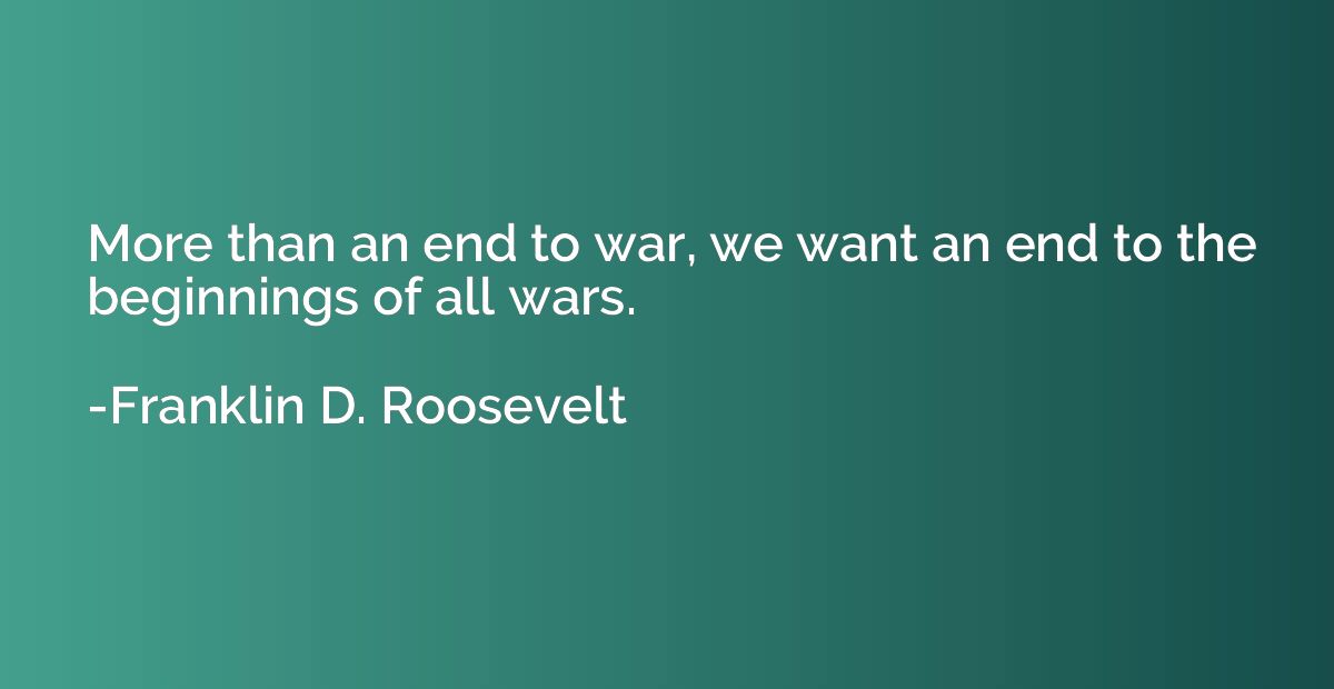 More than an end to war, we want an end to the beginnings of