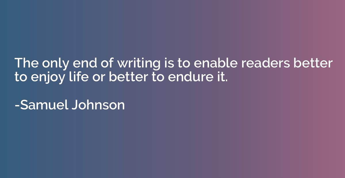 The only end of writing is to enable readers better to enjoy