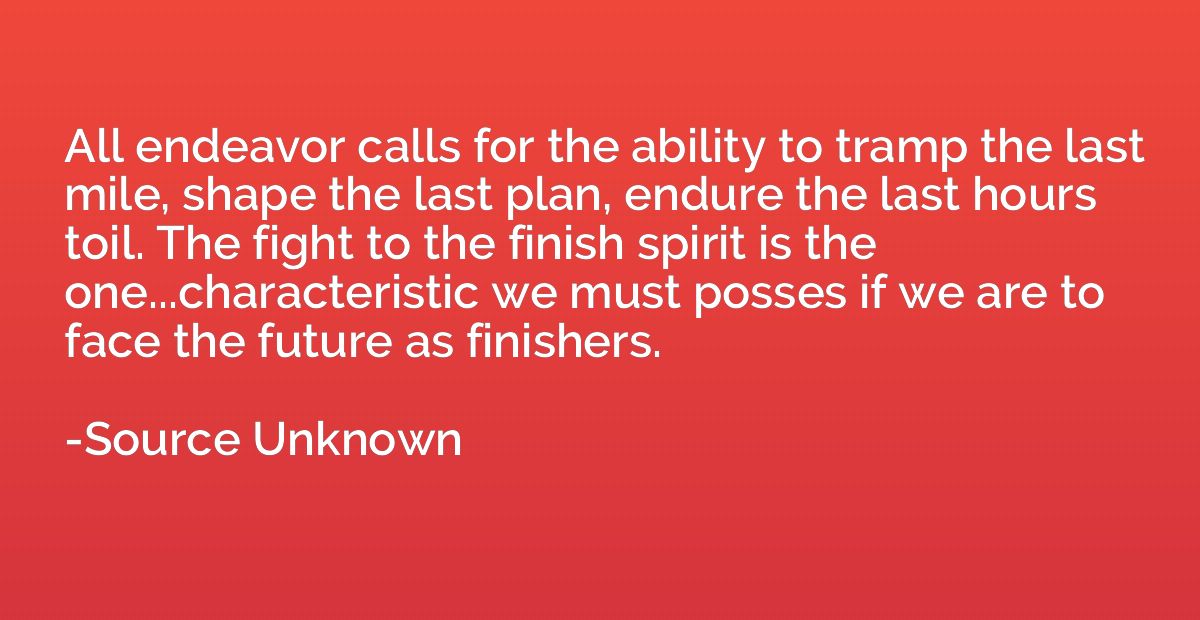 All endeavor calls for the ability to tramp the last mile, s