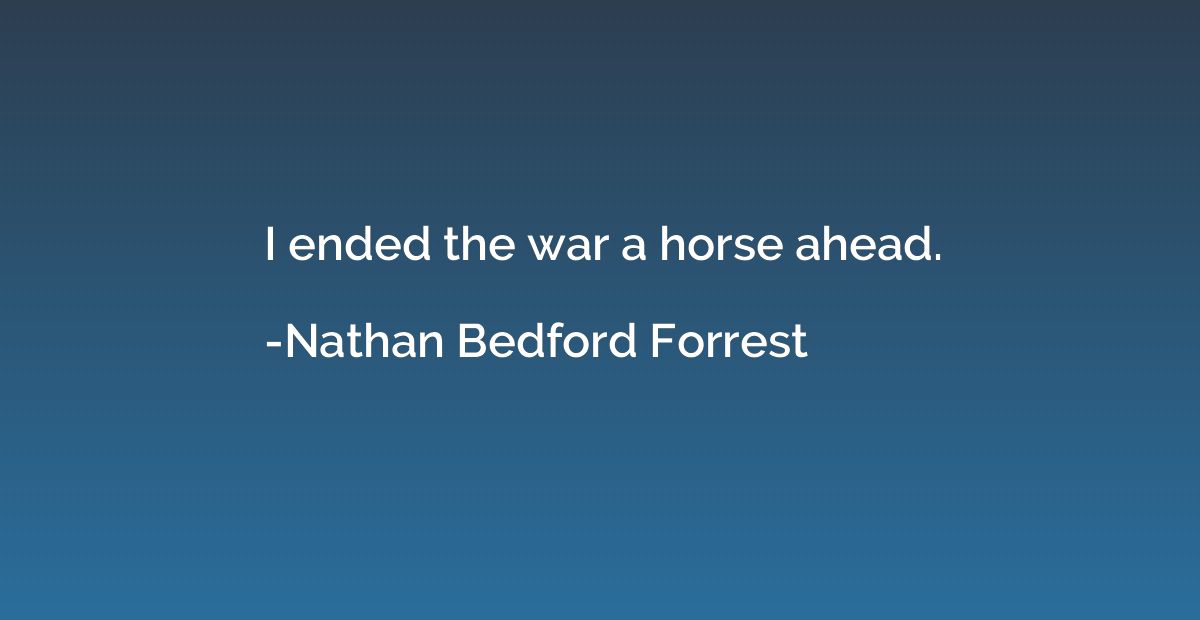 I ended the war a horse ahead.