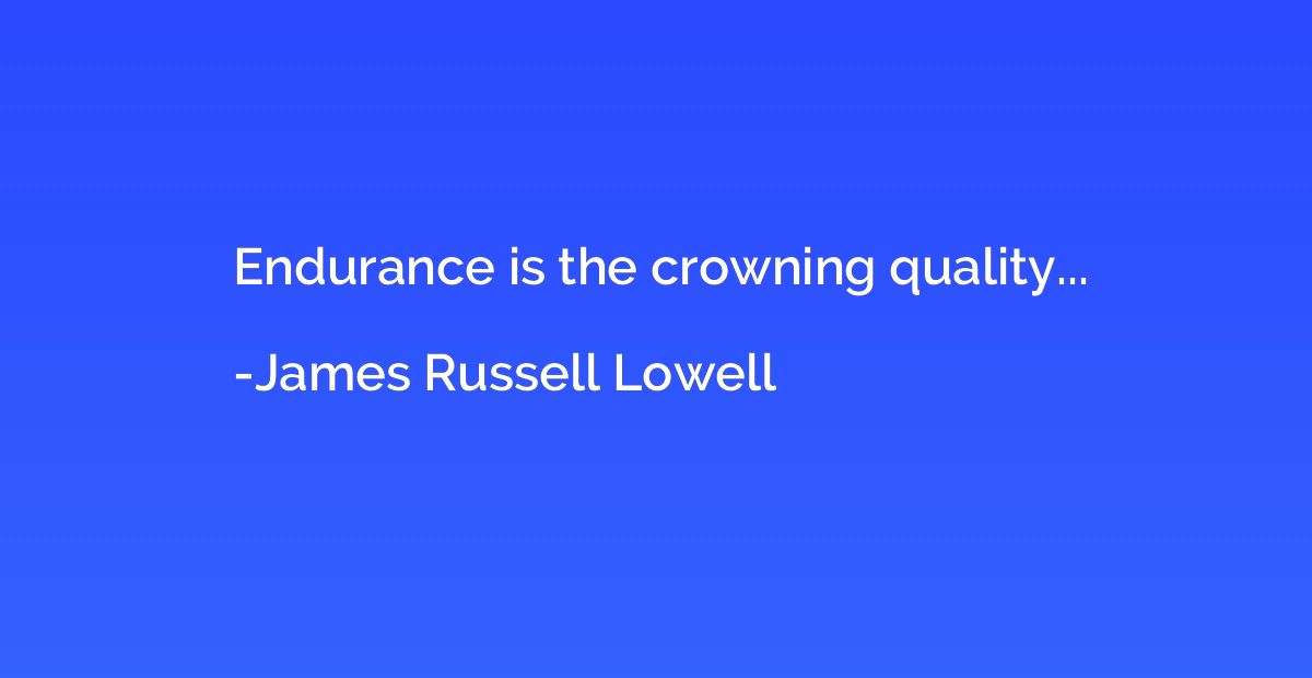 Endurance is the crowning quality...
