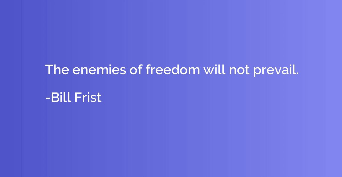 The enemies of freedom will not prevail.