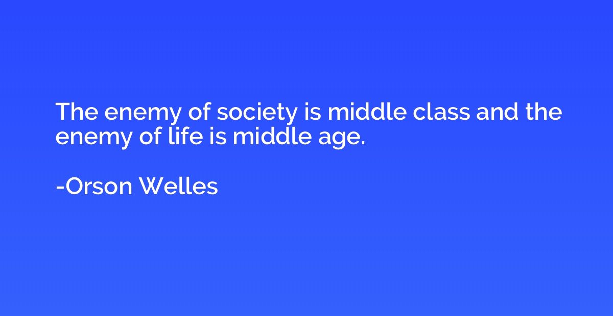 The enemy of society is middle class and the enemy of life i