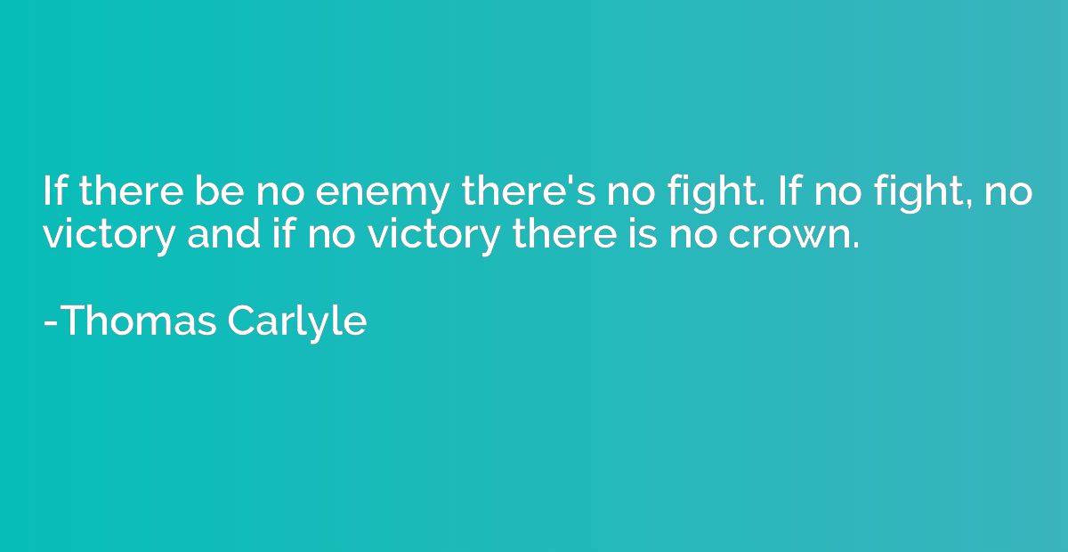 If there be no enemy there's no fight. If no fight, no victo