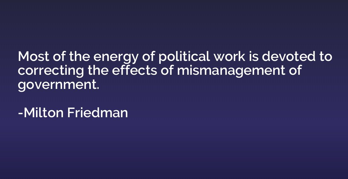 Most of the energy of political work is devoted to correctin