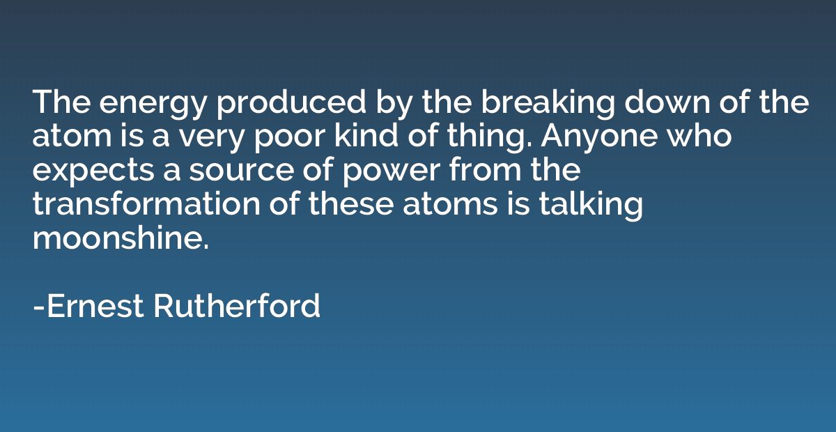 The energy produced by the breaking down of the atom is a ve