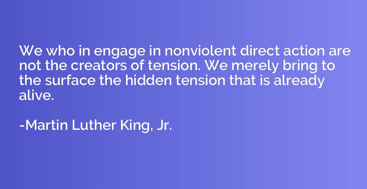 We who in engage in nonviolent direct action are not the cre