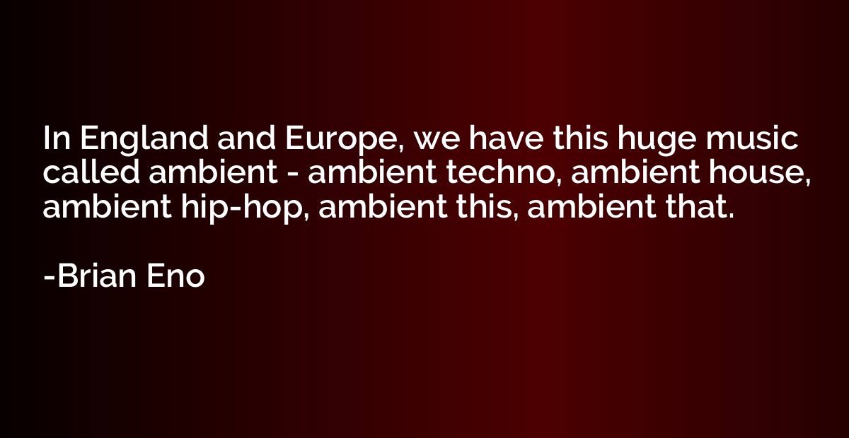 In England and Europe, we have this huge music called ambien