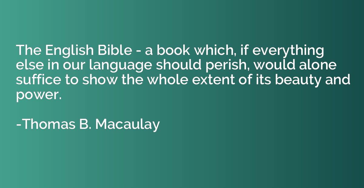 The English Bible - a book which, if everything else in our 