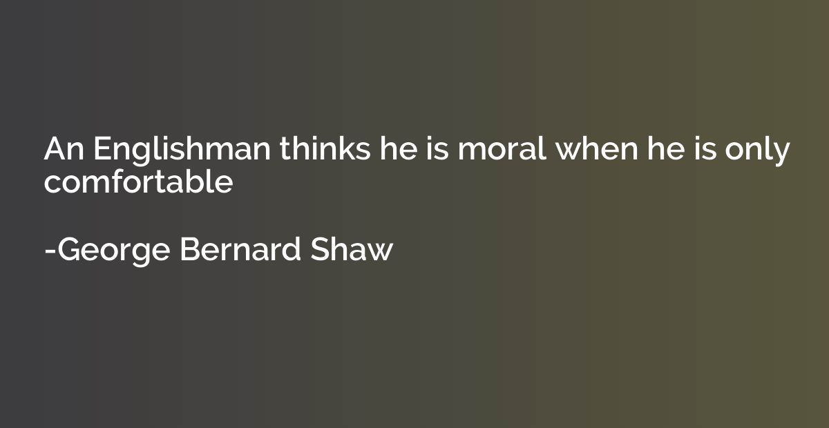 An Englishman thinks he is moral when he is only comfortable