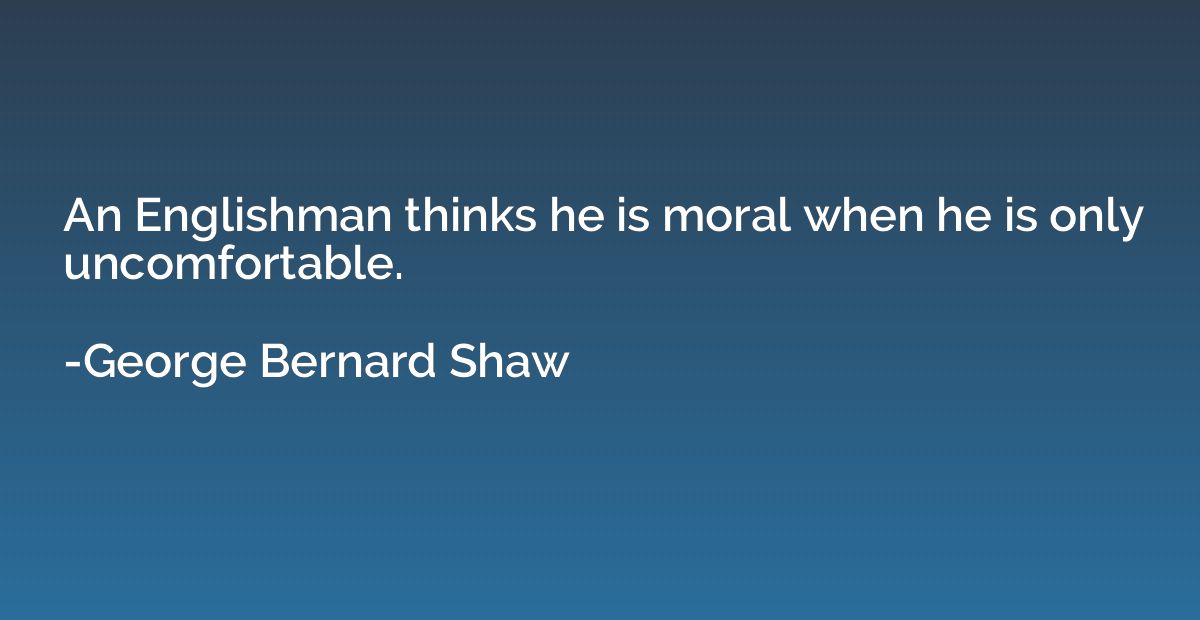 An Englishman thinks he is moral when he is only uncomfortab