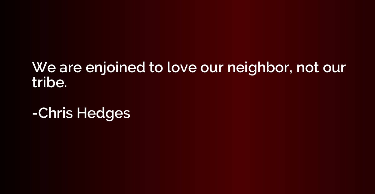 We are enjoined to love our neighbor, not our tribe.
