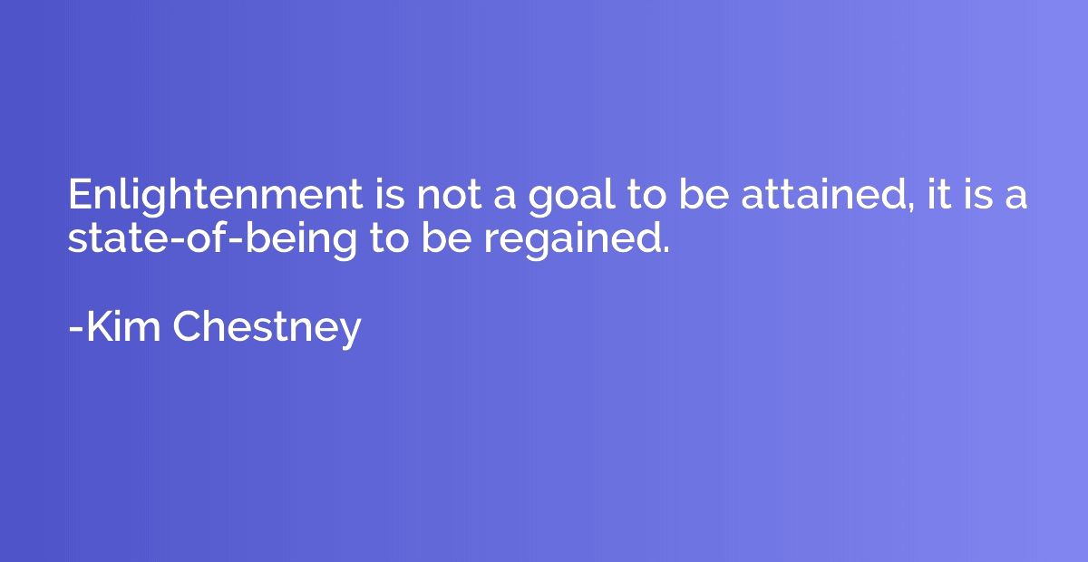 Enlightenment is not a goal to be attained, it is a state-of
