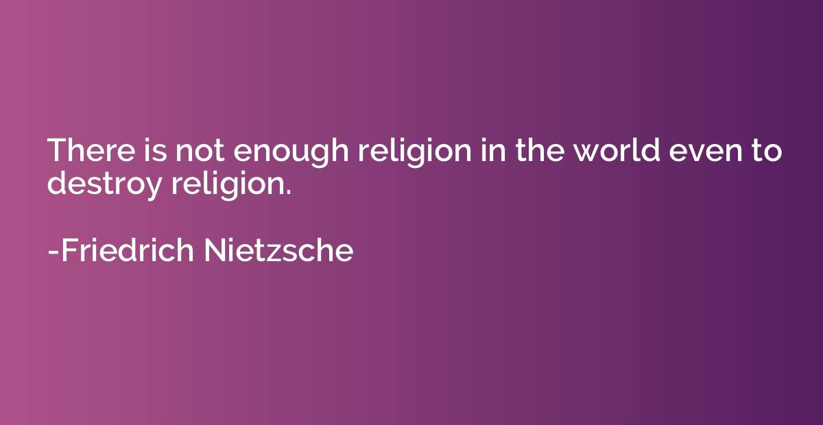 There is not enough religion in the world even to destroy re