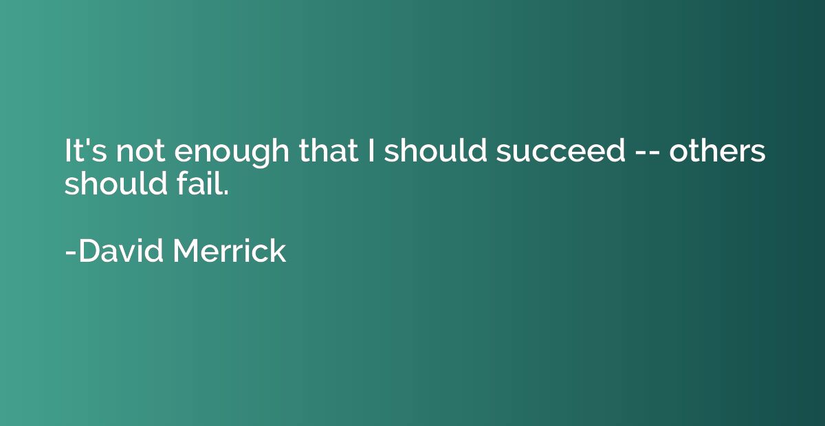 It's not enough that I should succeed -- others should fail.