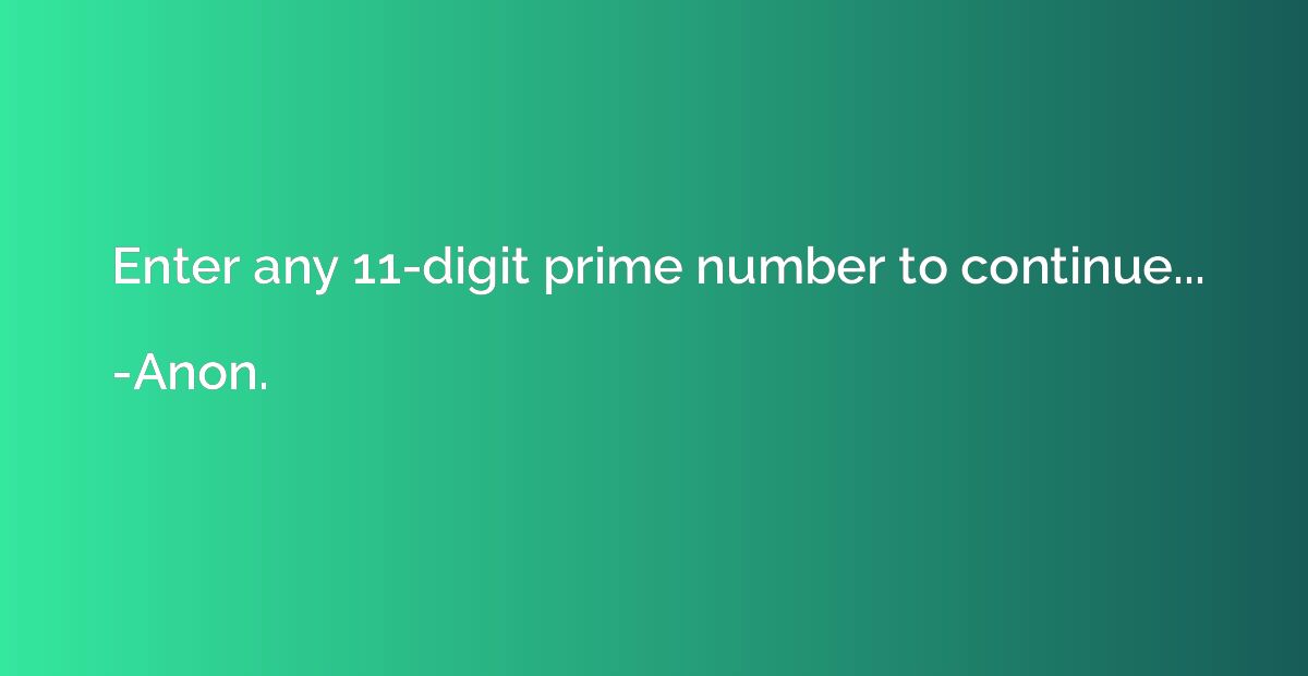 Enter any 11-digit prime number to continue...