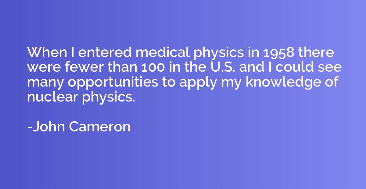 When I entered medical physics in 1958 there were fewer than