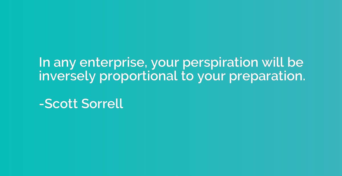 In any enterprise, your perspiration will be inversely propo