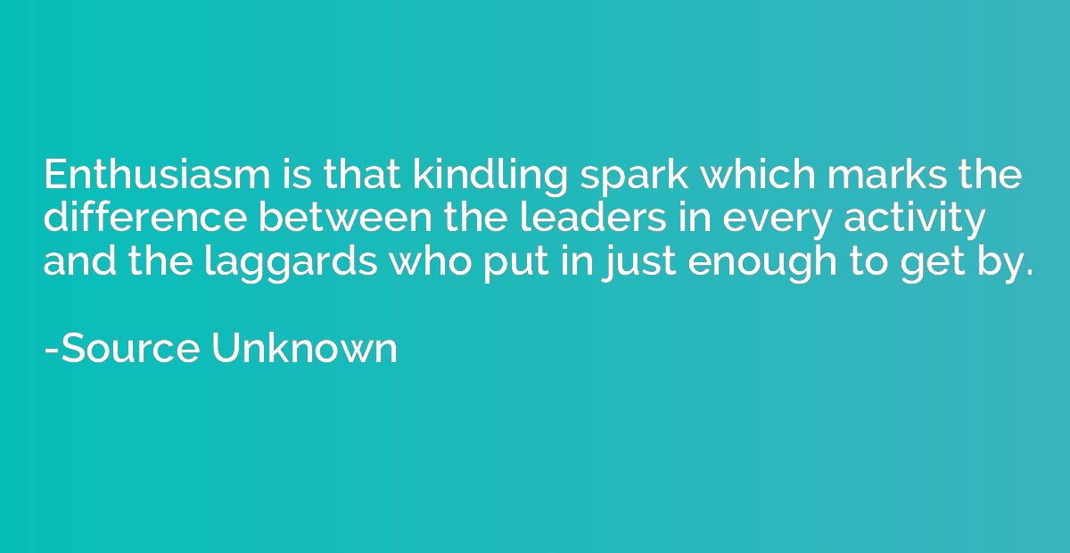 Enthusiasm is that kindling spark which marks the difference