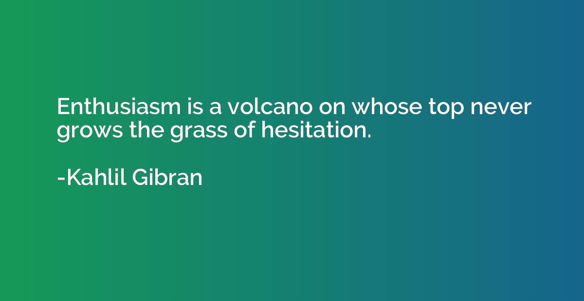 Enthusiasm is a volcano on whose top never grows the grass o