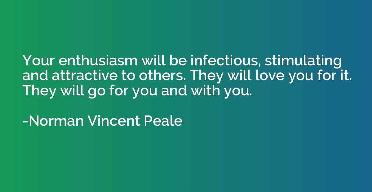 Your enthusiasm will be infectious, stimulating and attracti