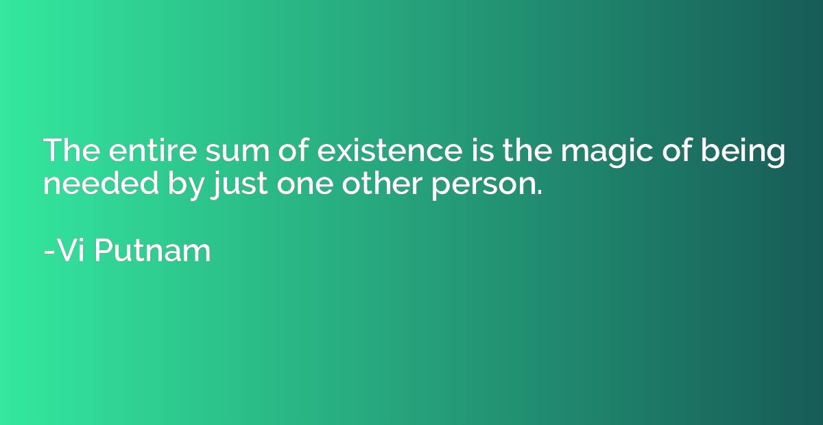 The entire sum of existence is the magic of being needed by 