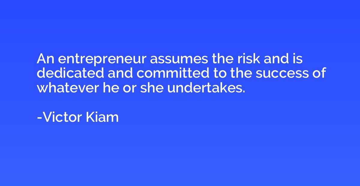 An entrepreneur assumes the risk and is dedicated and commit