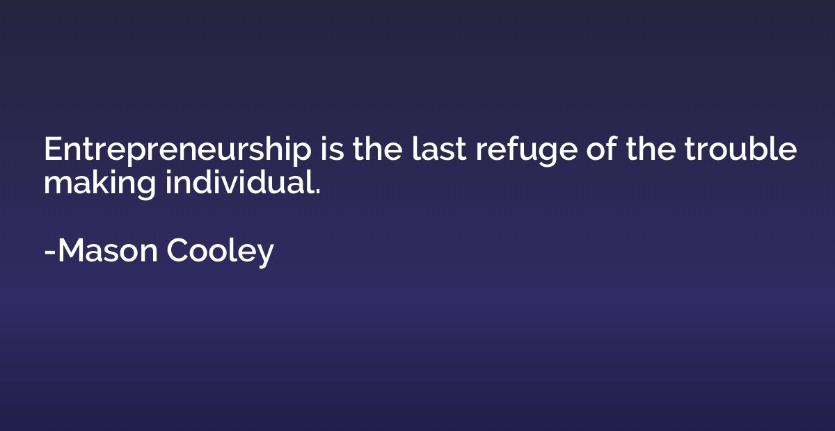Entrepreneurship is the last refuge of the trouble making in