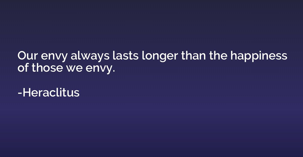 Our envy always lasts longer than the happiness of those we 