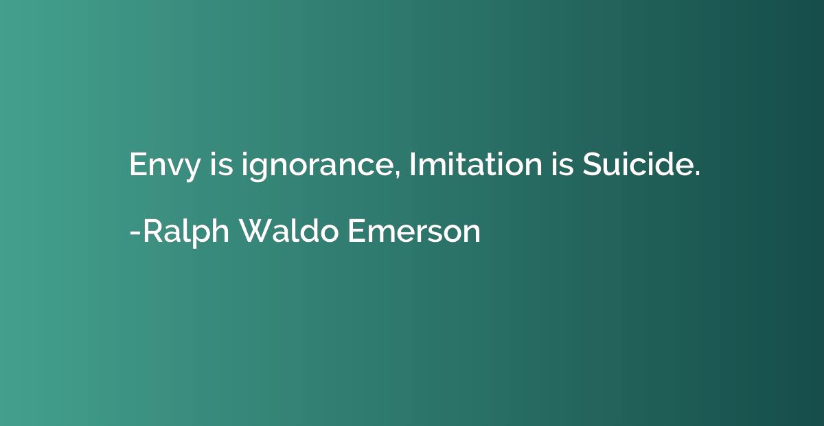 Envy is ignorance, Imitation is Suicide.