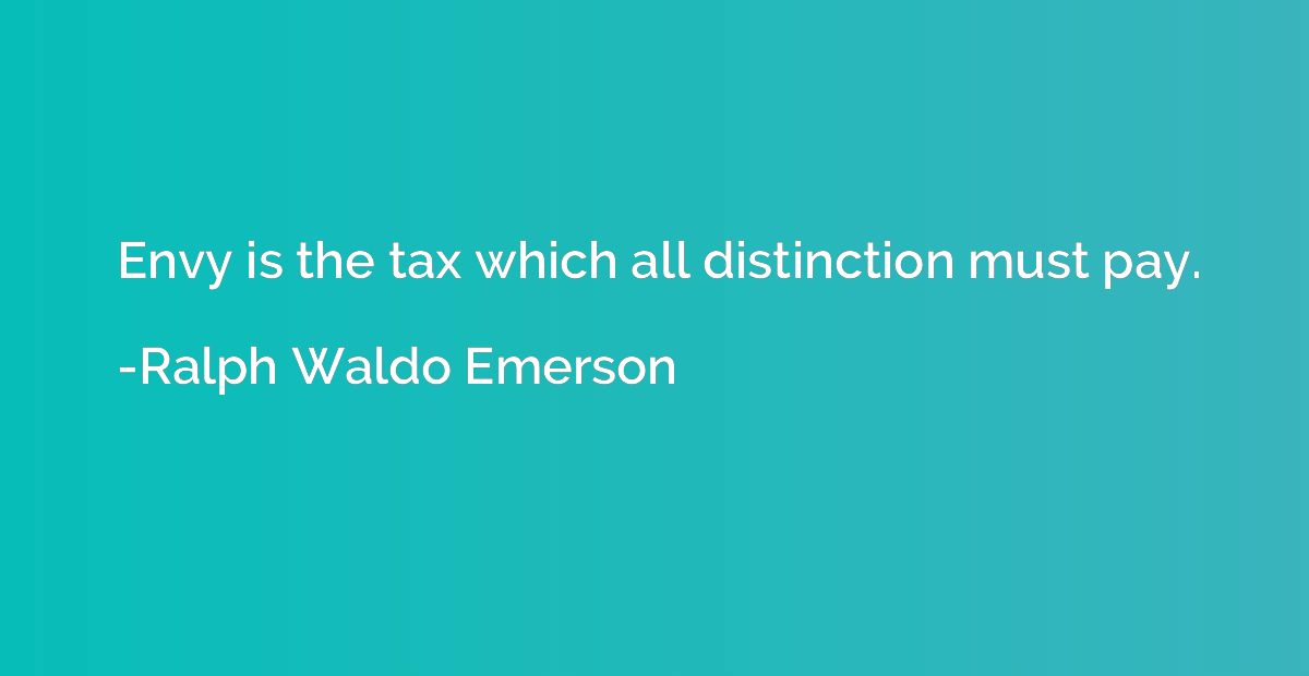 Envy is the tax which all distinction must pay.