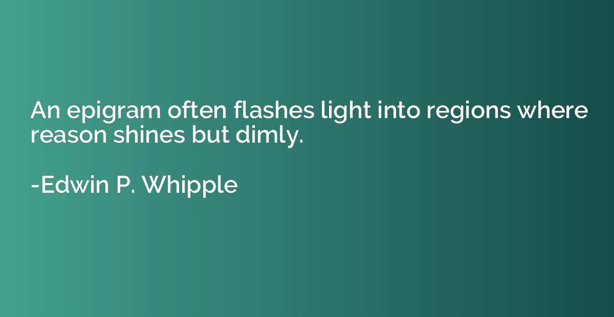 An epigram often flashes light into regions where reason shi